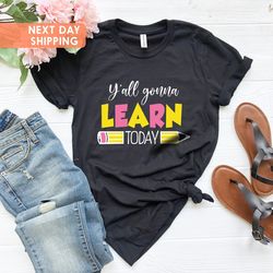 you all gonna learn today t-shirt, teacher shirt, teacher li