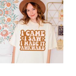 i came i saw i made it awkward shirt, comfort colors shirt, funny quotes shirt, sarcastic gift, inspirational tshirt, gr