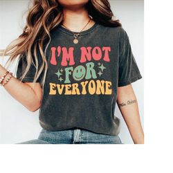 comfort colors shirt, i'm not for everyone shirt, you can't please everyone shirt, sarcastic gift, inspirational tshirt,