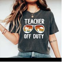 teacher off duty shirt, end of school year,gift for teacher,teacher shirt, funny teacher shirt, teacher vacation shirt,c