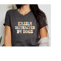 easily distracted by dogs shirt, easily distracted shirt, dog shirt, dogs tee, dog lover shirt, funny dog tee, of075