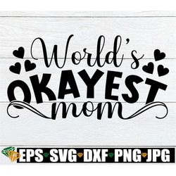 world's okayest mom, funny mom shirt svg, mother's day, funny mom svg, mom svg, sarcastic mom shirt, funny mom shirt des