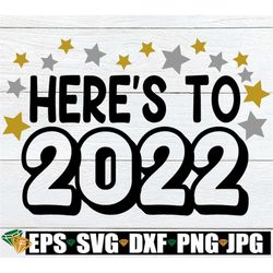 here's to 2022. 2022 svg. new year svg. new years svg. new year's eve svg, new year's eve party svg, 2022 svg, new year'