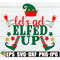 MR-2982023183630-lets-get-elfed-up-funny-christmas-svg-drunk-elf-svg-image-1.jpg