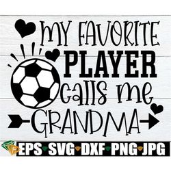 my favorite player calls me grandma, grandma soccer shirt svg, soccer grandma svg, soccer grandma iron on png, soccer di