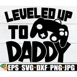 leveled up to daddy, gamers first father's day svg, father's day, first fathers day svg, gamer dad, funny daddy svg, gam