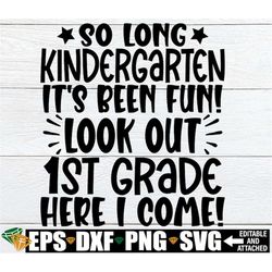 so long kindergarten it's been fun look out 1st grade here i come, kindergarten graduation shirt svg, kindergarten gradu
