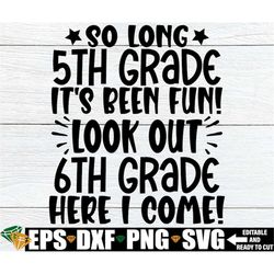 so long 5th grade it's been fun look out 6th grade here i come, 5th grade graduation shirt svg, 5th grade grad svg, end