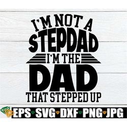 i'm not a stepdad i'm the dad that stepped up, father's day, stepdad, stepdad svg, step dad, step dad svg,step dad fathe