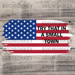 American Flag Try That In A Small Town SVG Cutting Digital File SVG PNG EPS DXF PDF, Cricut File