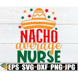 nacho average nurse. cinco de mayo svg. cinco de mayo nurse svg. nurse cinco de mayo iron on. nurse cinco de mayo shirt