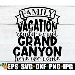family vacation ready or not grand canyon here we come, family vacation, matching family vacation, grand canyon family v