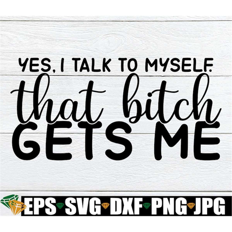 MR-2982023235850-yes-i-talk-to-myself-that-bitch-gets-me-funny-svg-funny-image-1.jpg