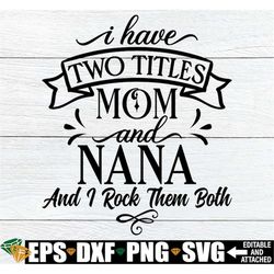 i have two titles mom and nana and i rock them both, nana svg, mother's day svg, mother's day gift for nana, nana mother