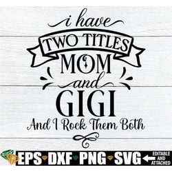 i have two titles mom and gigi and i rock them both, gigi svg, mother's day svg, mother's day gift for gigi, gigi mother