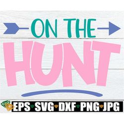 on the hunt, girls easter shirt svg, girls easter egg hunt, girls egg hunt shirt svg, girls easter svg, kids easter svg,