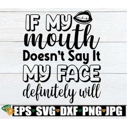 if my mouth doesn't say it my face definitely will, sexy mouth svg, sarcasm, funny, svg, cut file, shirt design, iron-on