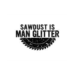 sawdust is man glitter - svg, png digital download