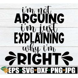 i'm not arguing i'm just explaining why i'm right, sarcasm svg, adult humor, bossy, cut file, svg, printable image, iron
