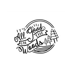 it's all good in the woods - svg, png digital download