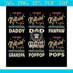 im not retired im a professional daddy dad grandpa pawpaw poppop pops bundle svg, fathers day svg, professional daddy sv