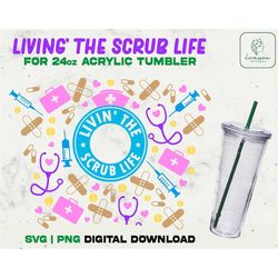 Livin' The Scrub Life SVG Full Wrap Acrylic Cup 24oz Svg, Nurse Life SVG Acrylic Wrap 24oz SVG, Nurse fuel svg - Digital