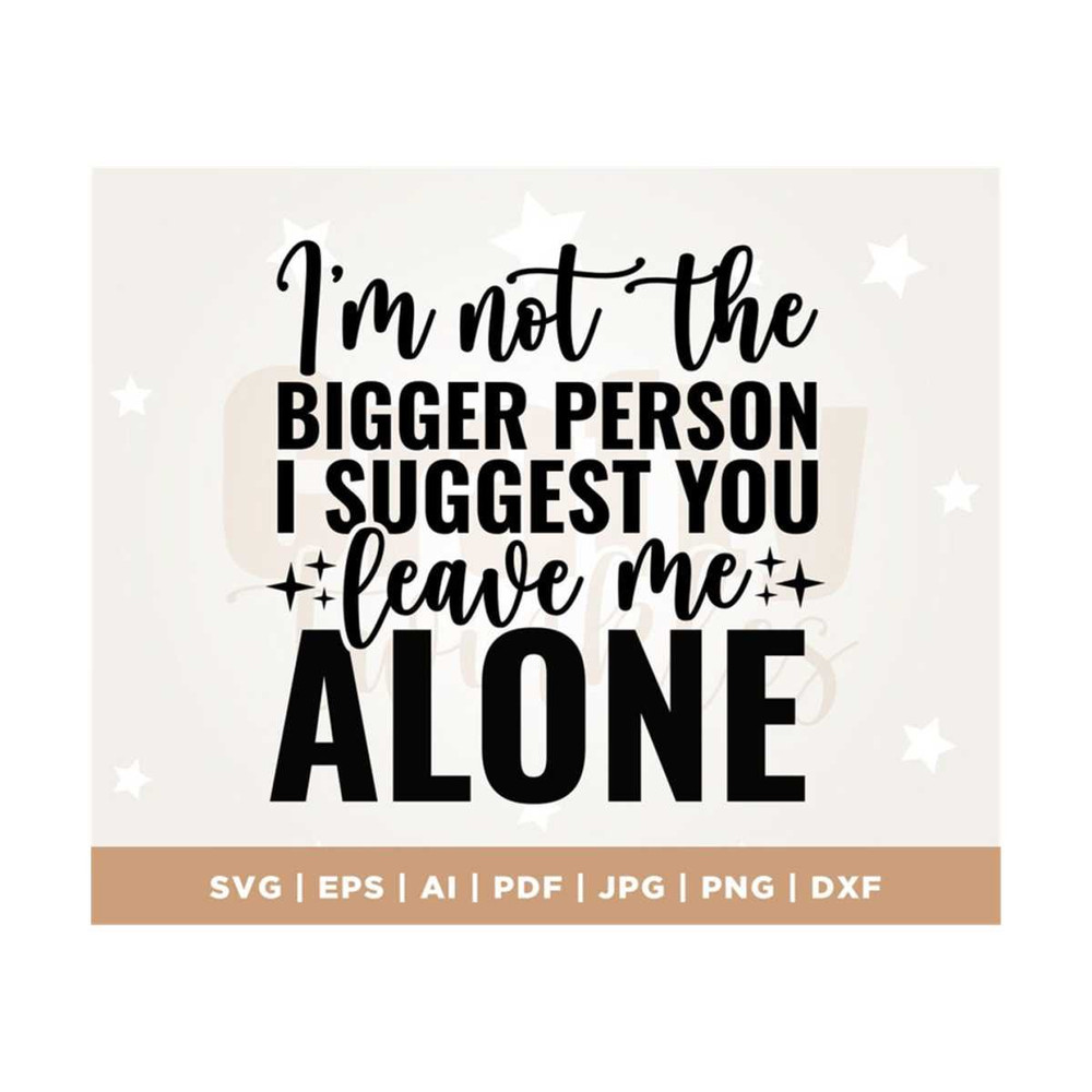 MR-308202311829-im-not-the-bigger-person-i-suggest-you-leave-me-alone-svg-image-1.jpg