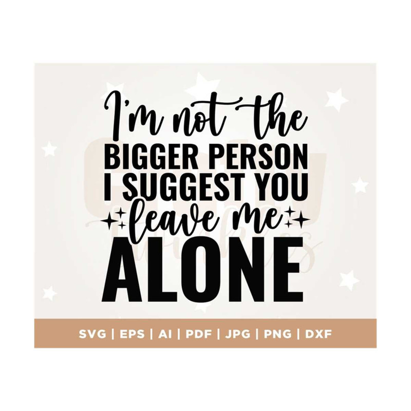 MR-308202311829-im-not-the-bigger-person-i-suggest-you-leave-me-alone-svg-image-1.jpg