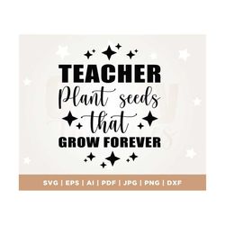 teachers plant seeds that grow forever svg, teacher flower svg, gifts for teacher svg, funny teacher shirt svg, silhouet