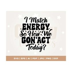 i match energy so how we gon' act today svg, sarcasm svg, i match energy png, cutting file, funny png design, adult humo