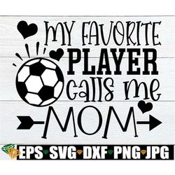 my favorite player calls me mom, soccer svg, soccer game support svg, soccer game shirt, mom soccer svg, mom socce shirt