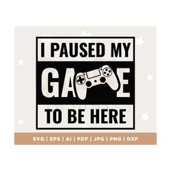 i paused my game to be here svg, gaming svg, gamer svg, video game svg, game controller svg, gamer shirt svg, funny gami