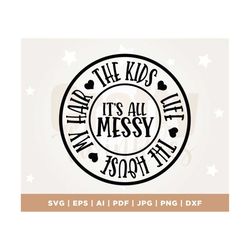 Its All Messy the kids life the house, my hair svg, mom svg, momlife svg, Family svg, Mother's day svg, mom life svg, ma