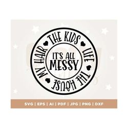 its all messy the kids life the house, my hair svg, mom svg, momlife svg, family svg, mother's day svg, mom life svg, ma