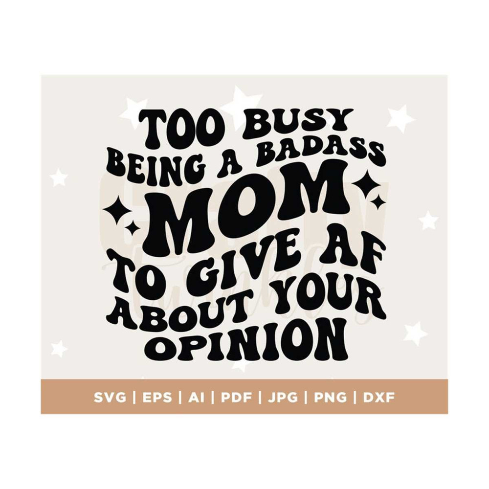 MR-3082023132847-too-busy-being-a-badass-mom-to-give-af-about-your-opinion-svg-image-1.jpg