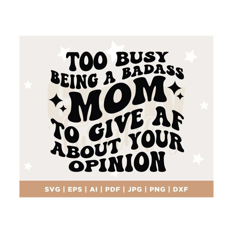MR-3082023132847-too-busy-being-a-badass-mom-to-give-af-about-your-opinion-svg-image-1.jpg