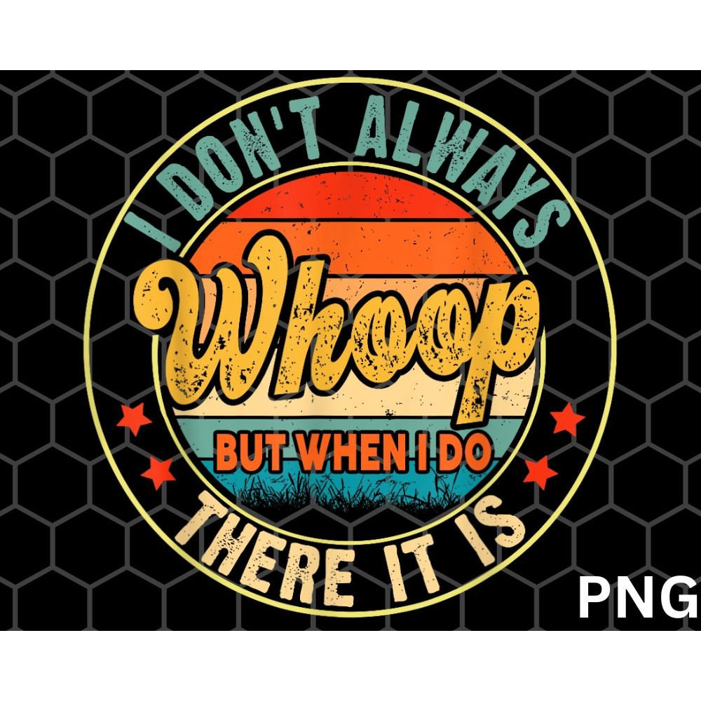 I Don't Always Whoop png, But When I Do There It Is png - 1.jpg