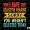 I Have Selective Hearing You Weren't Selected Today png Download - 1.jpg