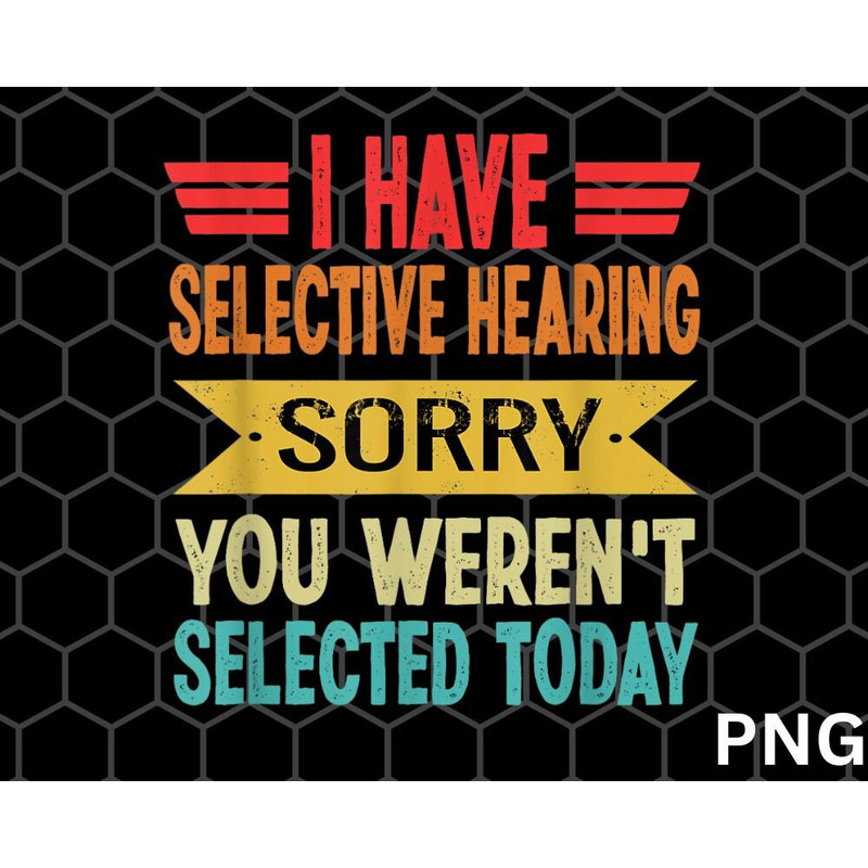 I Have Selective Hearing You Weren't Selected Today png Download - 1.jpg