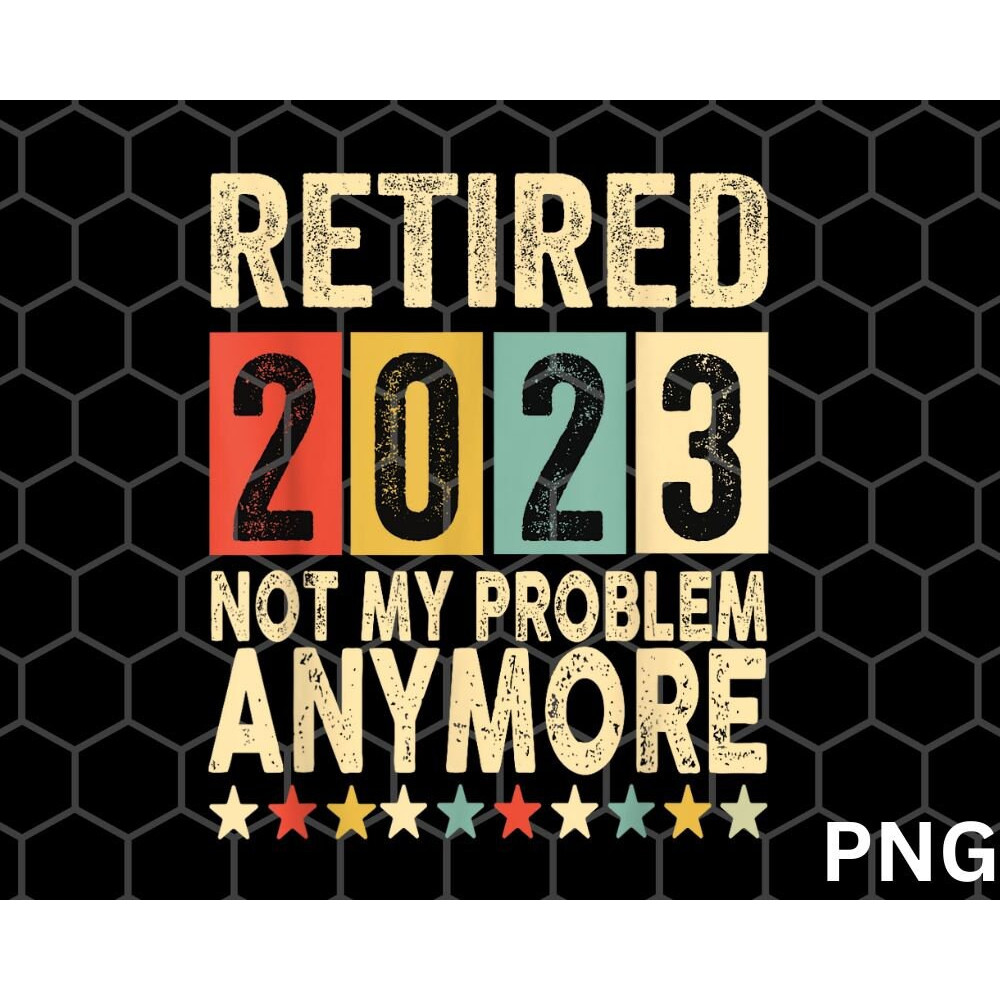 Retired 2023 Png, I Worked My Whole Life For This Retirement, png Retired 2023 Not My Problem Anymore - 1.jpg