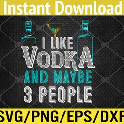 i like vodka and maybe 3 people funny vodka lover svg, eps, png, dxf, digital download