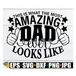 this is what the most amazing dad ever looks like, father's day, father's day svg, cute father's day, my dad is amazing.