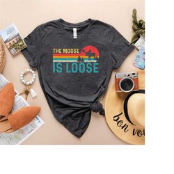 moose shirt,moose lover gift,vintage moose shirt,the moose is loose t-shirt,wild animal shirt,camper gifts,outdoor shirt