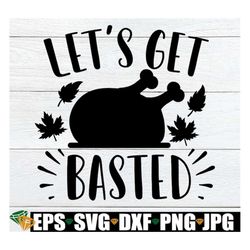 let's get basted, funny thanksgiving, thanksgiving svg, turkey time, basted, fall svg, thanksgiving decor svg,silhouette