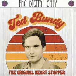 Ted Bundy the Original Heart Stopper, Serial Killer PNG Sublimation Design | Cannibal, Criminal, True Crime Junkie