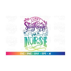 i can't stay home, i'm a nurse svg nurse healthcare essential worker print  design cut files cricut silhouette download