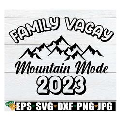 family vacay mountain mode 2023, matching family mountain vacation, family mountain vacation shirts svg, matching family