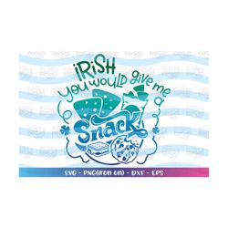 irish you would give me a snack svg st.patrick's day funny quote snacks cookies print iron on cut files cricut silhouett