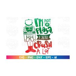 nutcracker svg i'm not a playa i just crush a lot svg christmas print iron on cut file cricut silhouette instant downloa