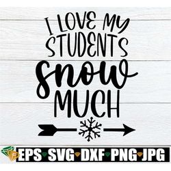 i love my students snow much, funny teacher christmas shirt svg, christmas teacher svg, teaching svg, teacher christmas